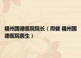 福州国德医院院长（周健 福州国德医院医生）