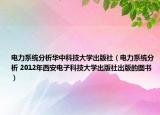 电力系统分析华中科技大学出版社（电力系统分析 2012年西安电子科技大学出版社出版的图书）