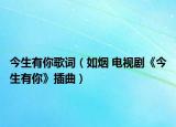 今生有你歌词（如烟 电视剧《今生有你》插曲）