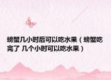 螃蟹几小时后可以吃水果（螃蟹吃完了 几个小时可以吃水果）