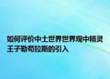 如何评价中土世界世界观中精灵王子勒苟拉斯的引入