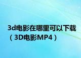 3d电影在哪里可以下载（3D电影MP4）