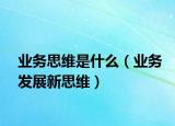 业务思维是什么（业务发展新思维）