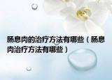 肠息肉的治疗方法有哪些（肠息肉治疗方法有哪些）