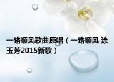 一路顺风歌曲原唱（一路顺风 涂玉芳2015新歌）