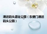 漕运码头遗址公园（东便门漕运码头公园）