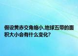 假设黄赤交角缩小,地球五带的面积大小会有什么变化?
