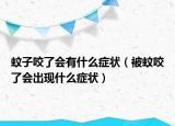 蚊子咬了会有什么症状（被蚊咬了会出现什么症状）