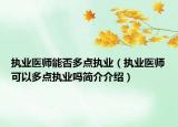 执业医师能否多点执业（执业医师可以多点执业吗简介介绍）