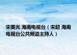宋美光 海南电视台（宋超 海南电视台公共频道主持人）