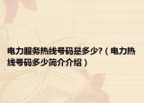 电力服务热线号码是多少?（电力热线号码多少简介介绍）