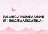 己欲立而立人己欲达而达人告诉教师（己欲立而立人己欲达而达人）