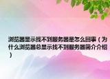 浏览器显示找不到服务器是怎么回事（为什么浏览器总显示找不到服务器简介介绍）