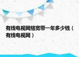 有线电视网络宽带一年多少钱（有线电视网）