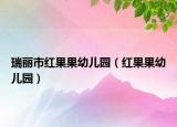 瑞丽市红果果幼儿园（红果果幼儿园）