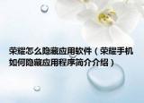 荣耀怎么隐藏应用软件（荣耀手机如何隐藏应用程序简介介绍）