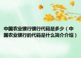 中国农业银行银行代码是多少（中国农业银行的代码是什么简介介绍）