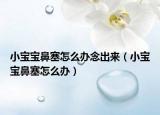 小宝宝鼻塞怎么办念出来（小宝宝鼻塞怎么办）
