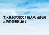 成人礼仪式意义（成人礼 迈向成人的阶段和礼仪）