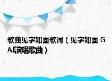 歌曲见字如面歌词（见字如面 GAI演唱歌曲）