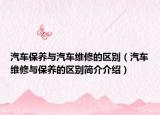 汽车保养与汽车维修的区别（汽车维修与保养的区别简介介绍）