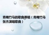青梅竹马的歌曲原唱（青梅竹马 张杰演唱歌曲）