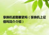 享换机逾期要紧吗（享换机上征信吗简介介绍）