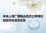 中央人民广播电台经济之声特约财经评论员孙兆东