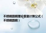 不锈钢圆钢理论重量计算公式（不锈钢圆钢）