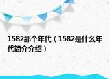 1582那个年代（1582是什么年代简介介绍）