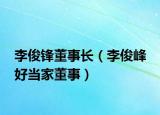 李俊锋董事长（李俊峰 好当家董事）