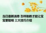 当日最新消息 怎样胎教才能让宝宝更聪明 三大技巧介绍