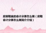 房屋租金的会计分录怎么做（房租会计分录怎么做简介介绍）