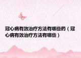 冠心病有效治疗方法有哪些药（冠心病有效治疗方法有哪些）
