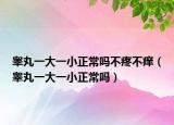睾丸一大一小正常吗不疼不痒（睾丸一大一小正常吗）