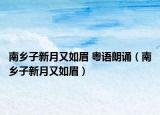 南乡子新月又如眉 粤语朗诵（南乡子新月又如眉）