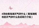 4月份青海湖天气穿什么（青海湖现在的天气穿什么合适简介介绍）