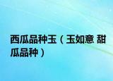 西瓜品种玉（玉如意 甜瓜品种）