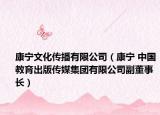 康宁文化传播有限公司（康宁 中国教育出版传媒集团有限公司副董事长）