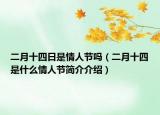 二月十四日是情人节吗（二月十四是什么情人节简介介绍）
