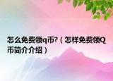 怎么免费领q币?（怎样免费领Q币简介介绍）