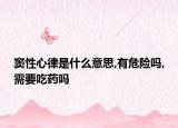 窦性心律是什么意思,有危险吗,需要吃药吗