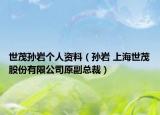 世茂孙岩个人资料（孙岩 上海世茂股份有限公司原副总裁）
