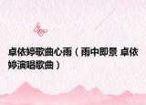 卓依婷歌曲心雨（雨中即景 卓依婷演唱歌曲）