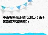 小孩咳嗽有没有什么偏方（孩子咳嗽偏方有哪些呢）