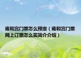 雍和宫门票怎么预定（雍和宫门票网上订票怎么买简介介绍）