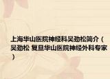 上海华山医院神经科吴劲松简介（吴劲松 复旦华山医院神经外科专家）