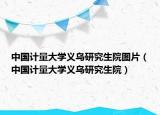 中国计量大学义乌研究生院图片（中国计量大学义乌研究生院）