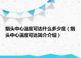 烟头中心温度可达什么多少度（烟头中心温度可达简介介绍）