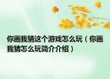 你画我猜这个游戏怎么玩（你画我猜怎么玩简介介绍）